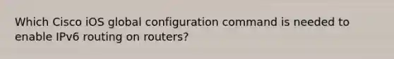 Which Cisco iOS global configuration command is needed to enable IPv6 routing on routers?