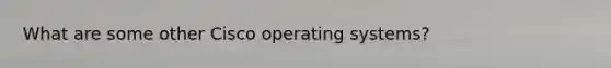 What are some other Cisco operating systems?