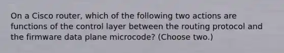 On a Cisco router, which of the following two actions are functions of the control layer between the routing protocol and the firmware data plane microcode? (Choose two.)