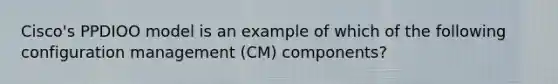 Cisco's PPDIOO model is an example of which of the following configuration management (CM) components?