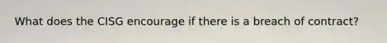What does the CISG encourage if there is a breach of contract?