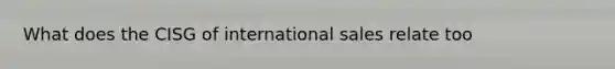 What does the CISG of international sales relate too