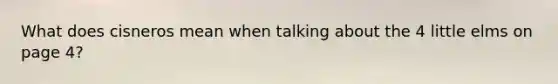 What does cisneros mean when talking about the 4 little elms on page 4?