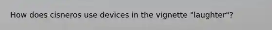 How does cisneros use devices in the vignette "laughter"?