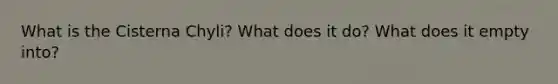 What is the Cisterna Chyli? What does it do? What does it empty into?