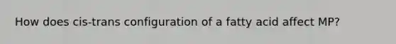 How does cis-trans configuration of a fatty acid affect MP?