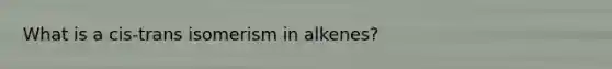 What is a cis-trans isomerism in alkenes?