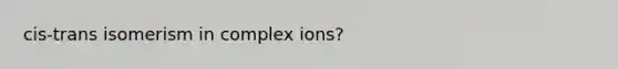 cis-trans isomerism in complex ions?