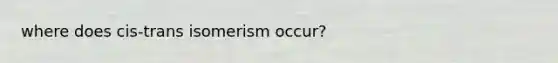 where does cis-trans isomerism occur?