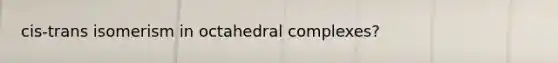 cis-trans isomerism in octahedral complexes?