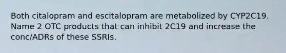 Both citalopram and escitalopram are metabolized by CYP2C19. Name 2 OTC products that can inhibit 2C19 and increase the conc/ADRs of these SSRIs.