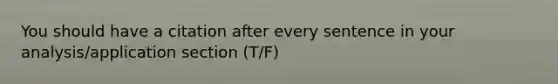 You should have a citation after every sentence in your analysis/application section (T/F)