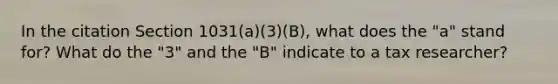 In the citation Section 1031(a)(3)(B), what does the "a" stand for? What do the "3" and the "B" indicate to a tax researcher?