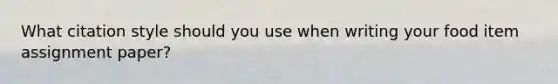 What citation style should you use when writing your food item assignment paper?
