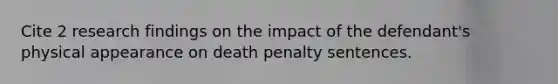 Cite 2 research findings on the impact of the defendant's physical appearance on death penalty sentences.