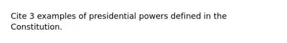 Cite 3 examples of presidential powers defined in the Constitution.