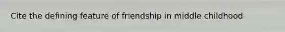 Cite the defining feature of friendship in middle childhood