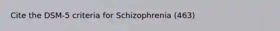 Cite the DSM-5 criteria for Schizophrenia (463)