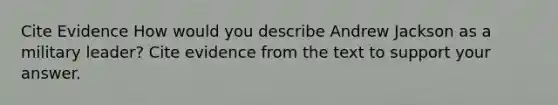 Cite Evidence How would you describe Andrew Jackson as a military leader? Cite evidence from the text to support your answer.