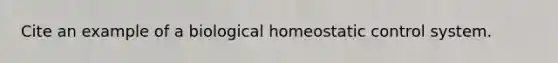 Cite an example of a biological homeostatic control system.