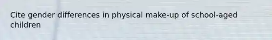 Cite gender differences in physical make-up of school-aged children