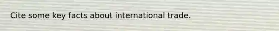 Cite some key facts about international trade.