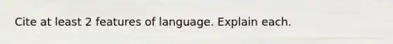 Cite at least 2 features of language. Explain each.