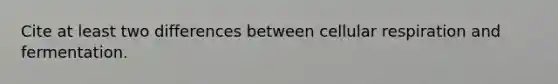 Cite at least two differences between cellular respiration and fermentation.‭