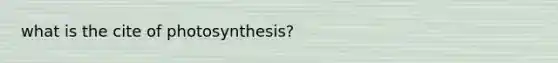 what is the cite of photosynthesis?