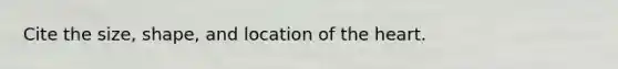 Cite the size, shape, and location of the heart.