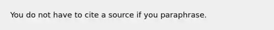 You do not have to cite a source if you paraphrase.