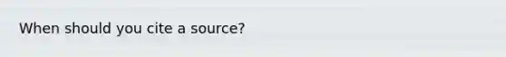 When should you cite a source?