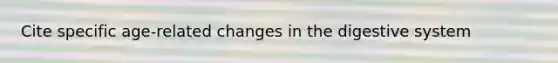 Cite specific age-related changes in the digestive system