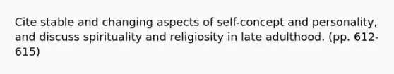 Cite stable and changing aspects of self-concept and personality, and discuss spirituality and religiosity in late adulthood. (pp. 612-615)