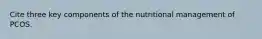 Cite three key components of the nutritional management of PCOS.