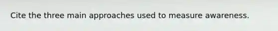 Cite the three main approaches used to measure awareness.