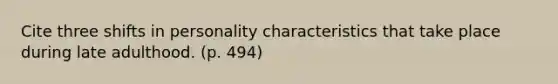 Cite three shifts in personality characteristics that take place during late adulthood. (p. 494)