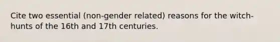 Cite two essential (non-gender related) reasons for the witch-hunts of the 16th and 17th centuries.