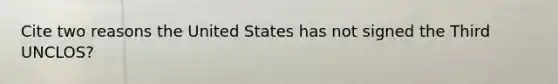 Cite two reasons the United States has not signed the Third UNCLOS?