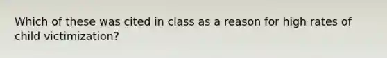 Which of these was cited in class as a reason for high rates of child victimization?