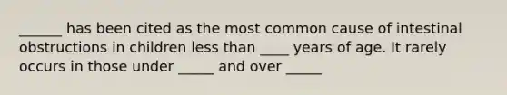 ______ has been cited as the most common cause of intestinal obstructions in children less than ____ years of age. It rarely occurs in those under _____ and over _____