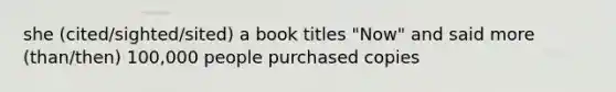 she (cited/sighted/sited) a book titles "Now" and said more (than/then) 100,000 people purchased copies