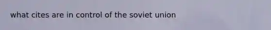 what cites are in control of the soviet union