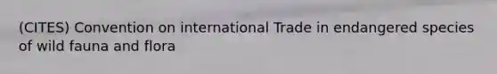 (CITES) Convention on international Trade in endangered species of wild fauna and flora