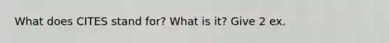 What does CITES stand for? What is it? Give 2 ex.