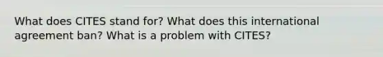 What does CITES stand for? What does this international agreement ban? What is a problem with CITES?