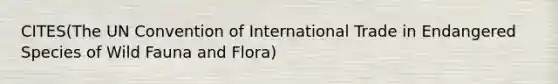 CITES(The UN Convention of International Trade in Endangered Species of Wild Fauna and Flora)