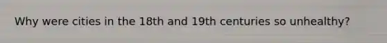 Why were cities in the 18th and 19th centuries so unhealthy?