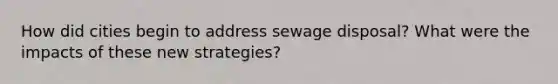 How did cities begin to address sewage disposal? What were the impacts of these new strategies?