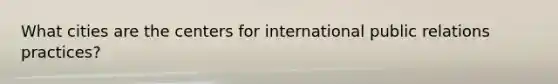 What cities are the centers for international public relations practices?